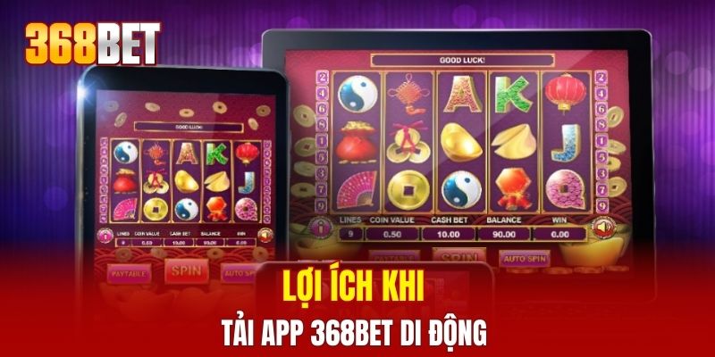 Lợi ích khi tải app 368Bet di động