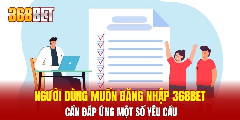 Người dùng muốn đăng nhập 368BET cần đáp ứng một số yêu cầu